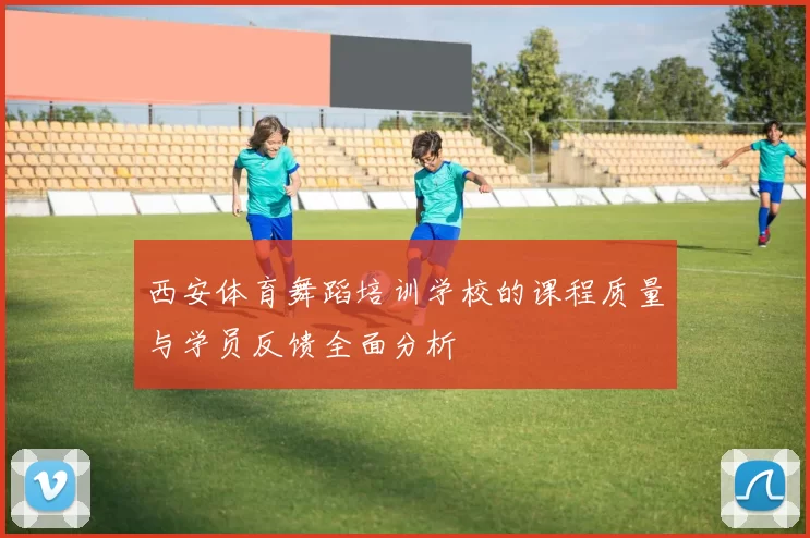 西安体育舞蹈培训学校的课程质量与学员反馈全面分析