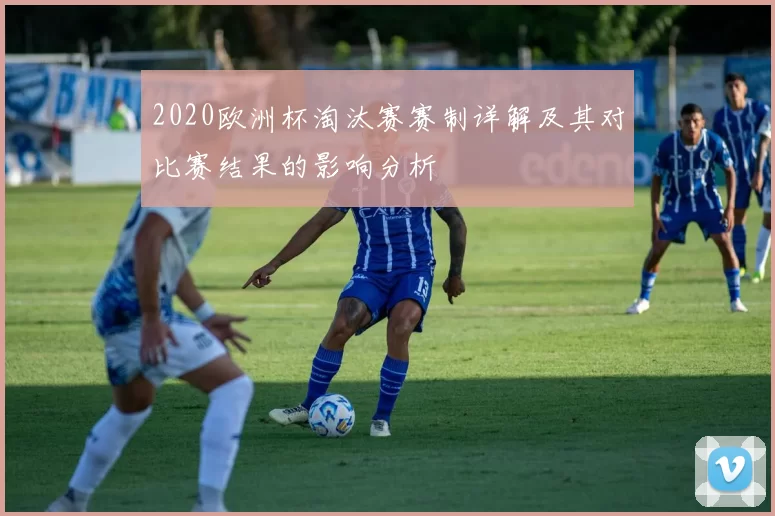 2020欧洲杯淘汰赛赛制详解及其对比赛结果的影响分析