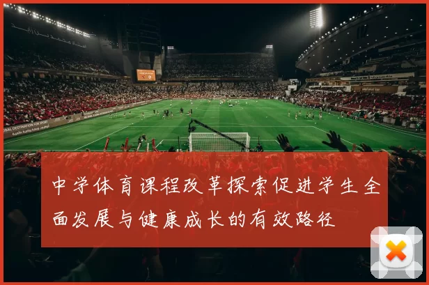 中学体育课程改革探索促进学生全面发展与健康成长的有效路径