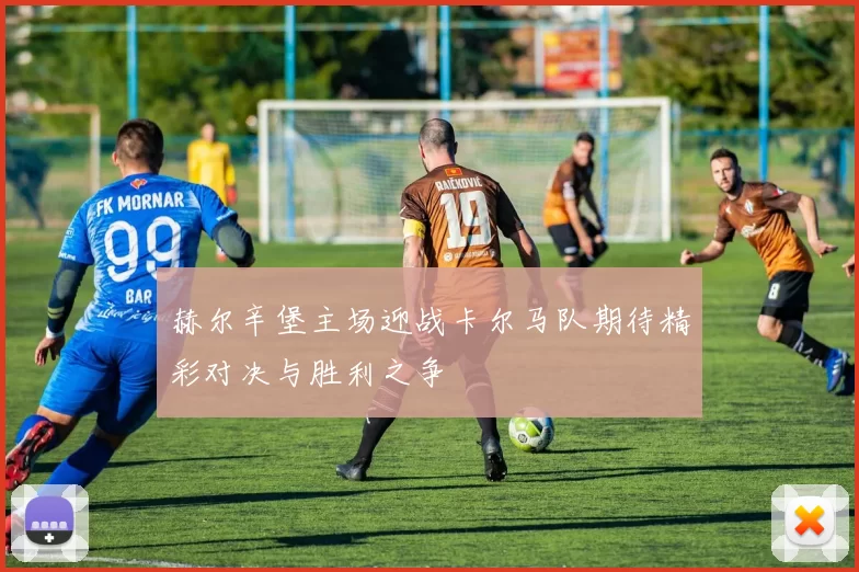 赫尔辛堡主场迎战卡尔马队期待精彩对决与胜利之争